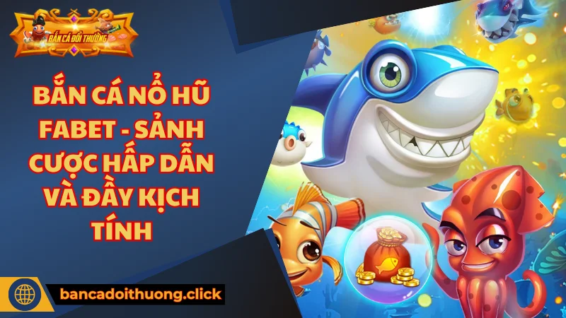 Giới thiệu Bắn Cá nổ hũ Fabet