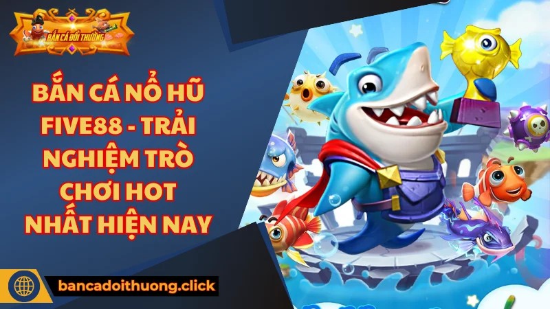 Điều gì làm nên khác biệt tại bắn cá nổ hũ Five88