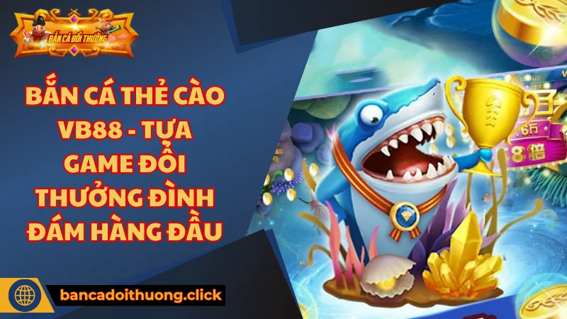 Giới thiệu bắn cá thẻ cào Vb88