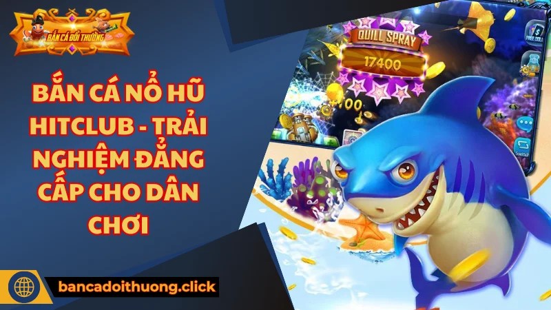 Giới thiệu về game bắn cá nổ hũ Hitclub