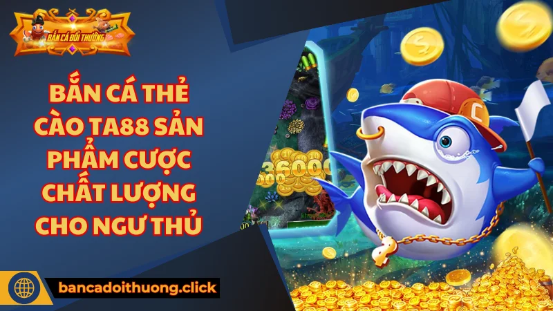 Những điểm nổi bật về game bắn cá thẻ cào TA88