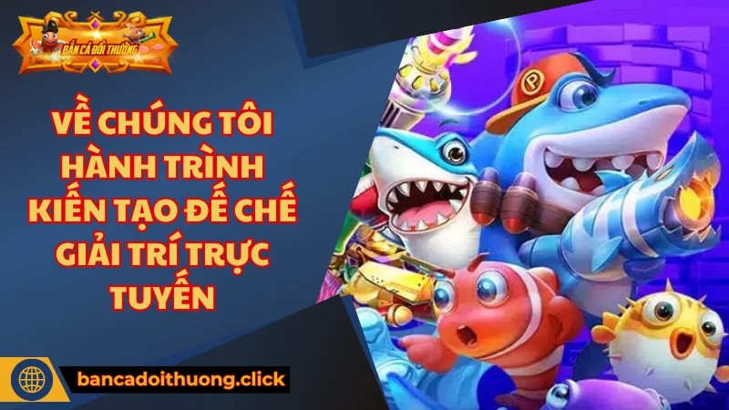 Về chúng tôi - Trang cung cấp game bắn cá đổi thưởng uy tín