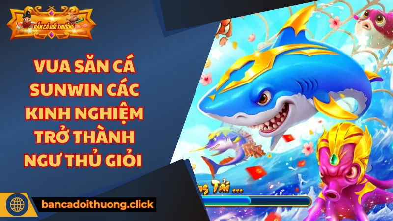 Đôi nét sơ lược về Vua Săn cá SUNWIN